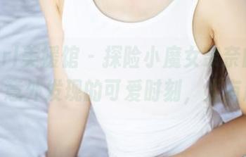 MyGirl美媛馆 – 探险小魔女奈奈的少女资源,意外发现的可爱时刻,太有趣了!