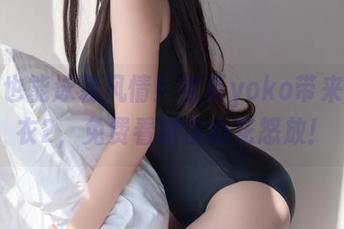 在家也能泳装风情!宅夏yoko带来的泳衣2,免费看得你心花怒放!